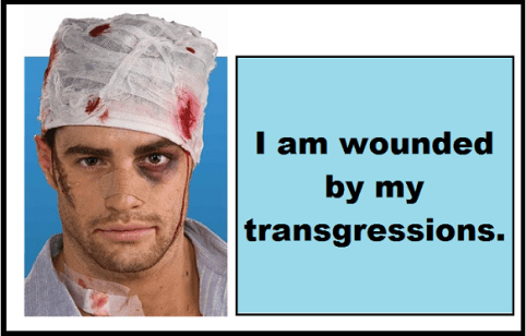 I am wounded by my transgressions